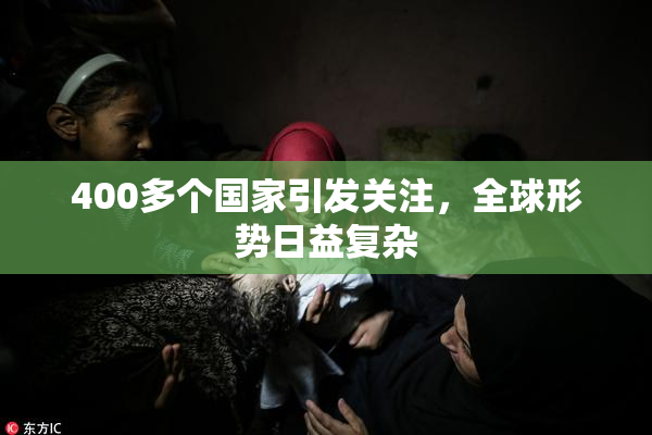 400多个国家引发关注，全球形势日益复杂