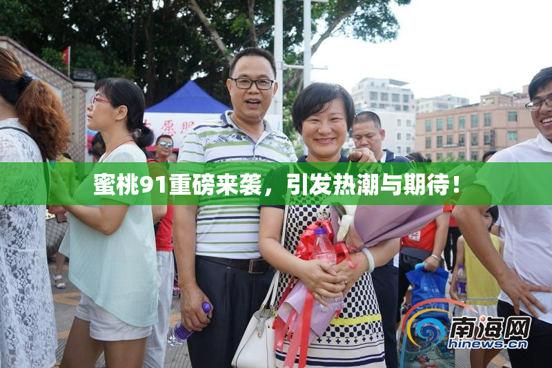 蜜桃91重磅来袭，引发热潮与期待！