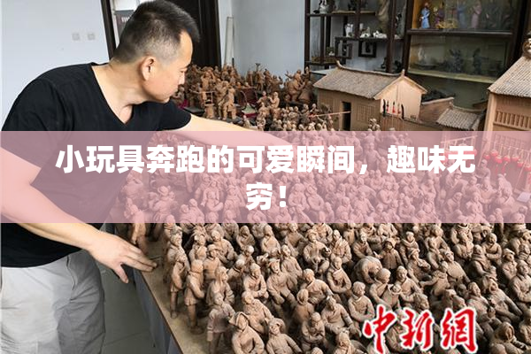 小玩具奔跑的可爱瞬间，趣味无穷！