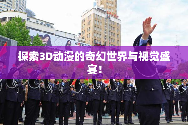 探索3D动漫的奇幻世界与视觉盛宴！