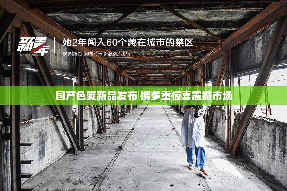 国产色爽新品发布 携多重惊喜震撼市场