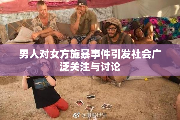 男人对女方施暴事件引发社会广泛关注与讨论