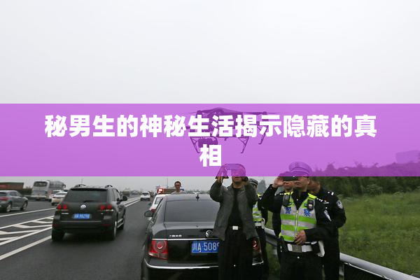 秘男生的神秘生活揭示隐藏的真相