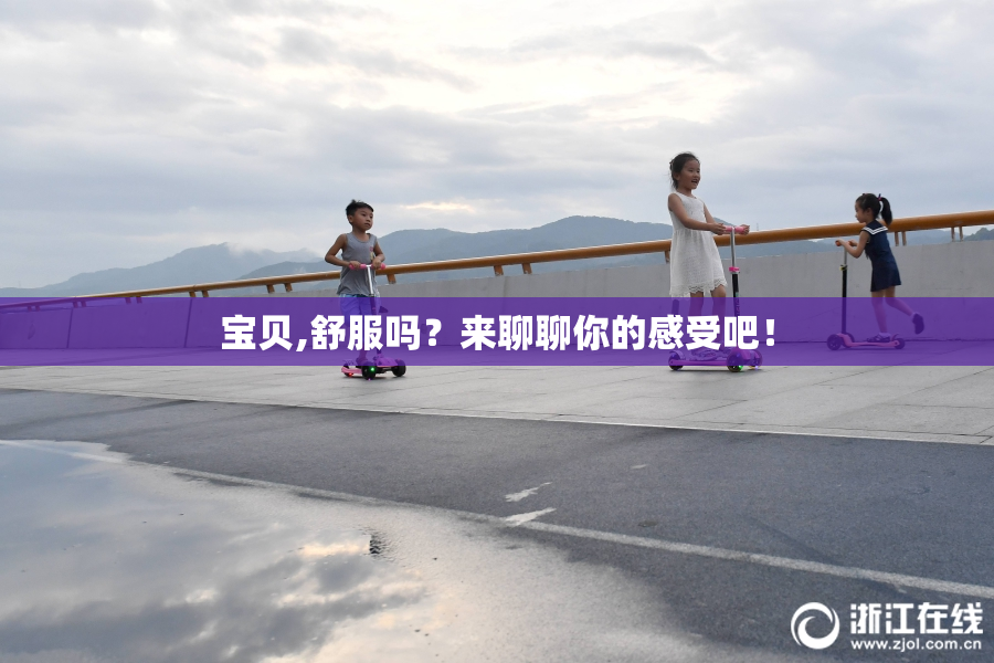 宝贝,舒服吗？来聊聊你的感受吧！