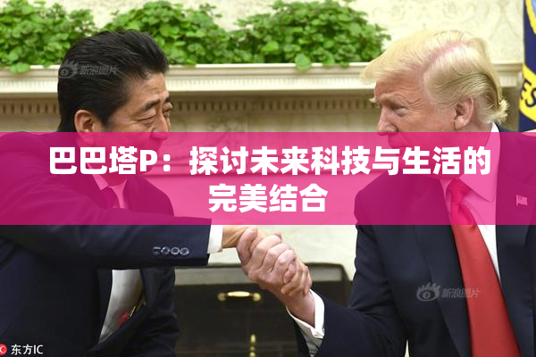 巴巴塔P：探讨未来科技与生活的完美结合