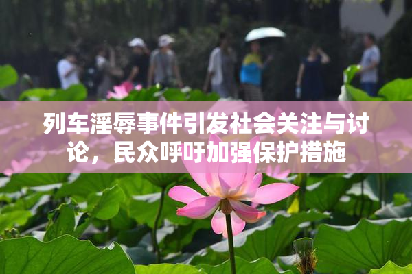 列车淫辱事件引发社会关注与讨论，民众呼吁加强保护措施