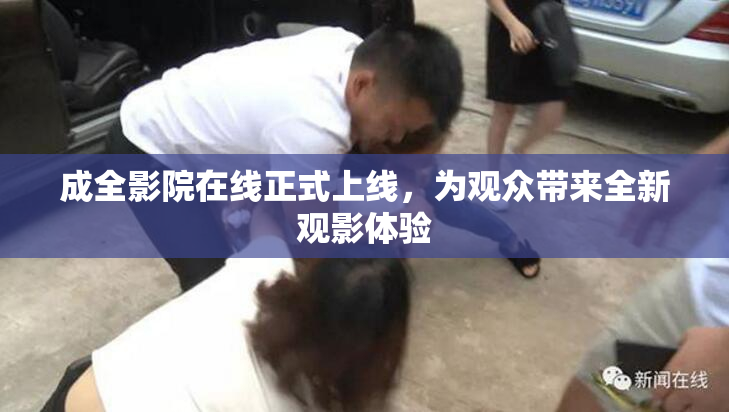 成全影院在线正式上线，为观众带来全新观影体验