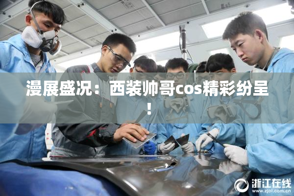 漫展盛况：西装帅哥cos精彩纷呈！