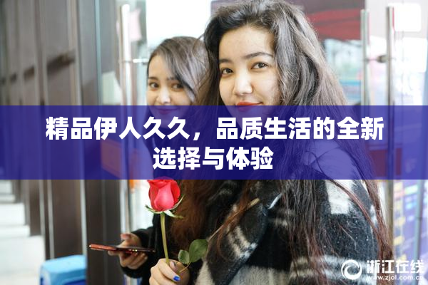 精品伊人久久，品质生活的全新选择与体验