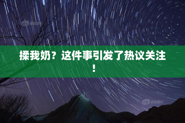 揉我奶？这件事引发了热议关注！