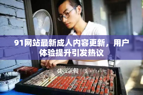 91网站最新成人内容更新，用户体验提升引发热议