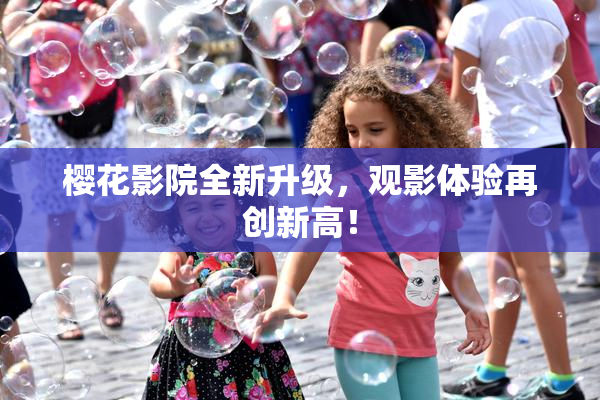 樱花影院全新升级，观影体验再创新高！