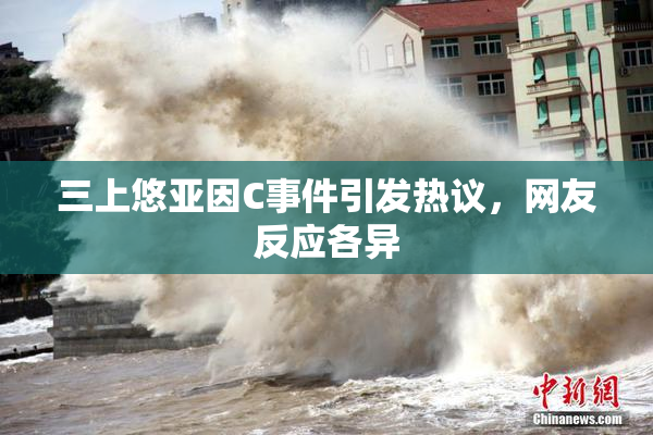 三上悠亚因C事件引发热议，网友反应各异