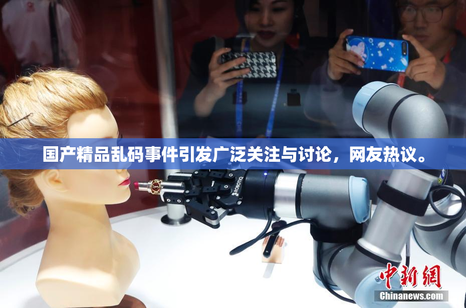 国产精品乱码事件引发广泛关注与讨论，网友热议。