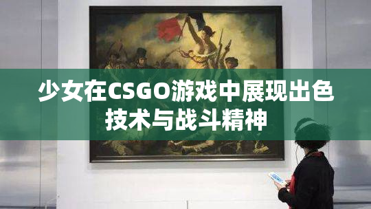 少女在CSGO游戏中展现出色技术与战斗精神