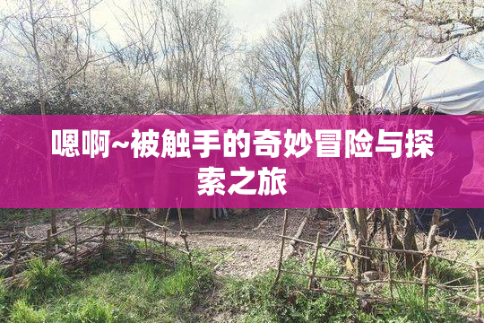 嗯啊~被触手的奇妙冒险与探索之旅