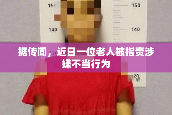 据传闻，近日一位老人被指责涉嫌不当行为