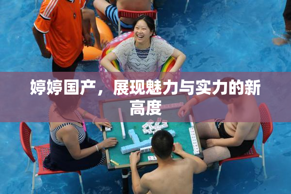 婷婷国产，展现魅力与实力的新高度