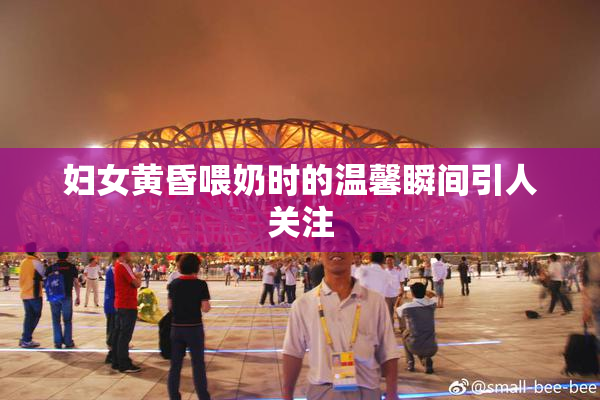 妇女黄昏喂奶时的温馨瞬间引人关注