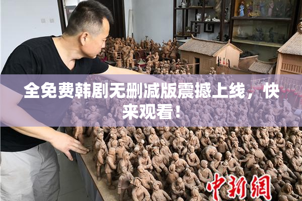 全免费韩剧无删减版震撼上线，快来观看！
