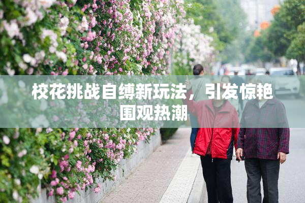 校花挑战自缚新玩法，引发惊艳围观热潮