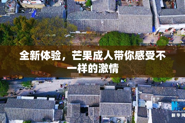 全新体验，芒果成人带你感受不一样的激情