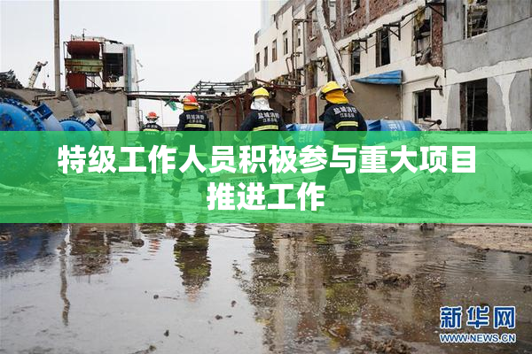 特级工作人员积极参与重大项目推进工作