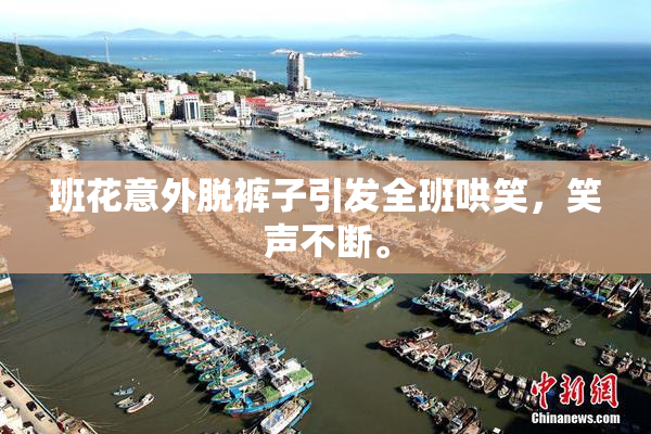 班花意外脱裤子引发全班哄笑，笑声不断。