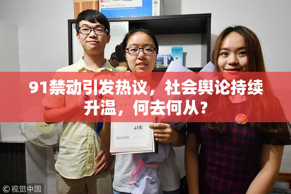 91禁动引发热议，社会舆论持续升温，何去何从？