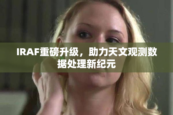 IRAF重磅升级，助力天文观测数据处理新纪元