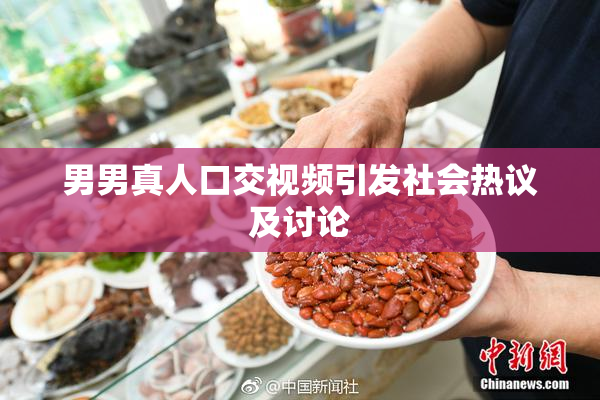 男男真人口交视频引发社会热议及讨论