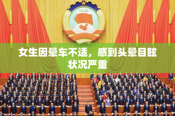 女生因晕车不适，感到头晕目眩状况严重