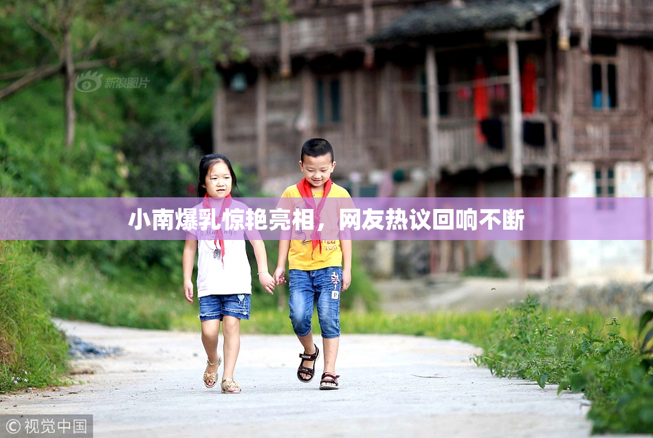 小南爆乳惊艳亮相，网友热议回响不断