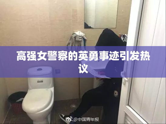 高强女警察的英勇事迹引发热议