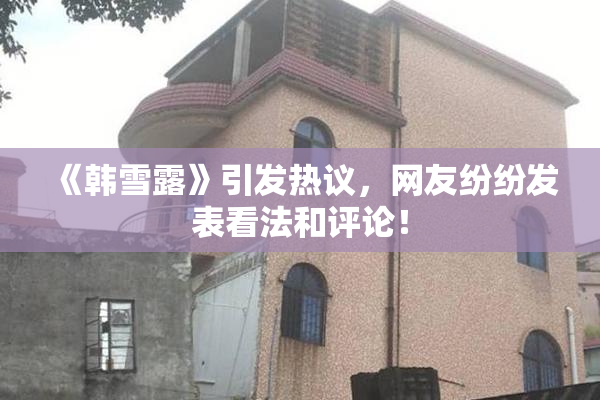 《韩雪露》引发热议，网友纷纷发表看法和评论！
