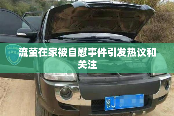 流萤在家被自慰事件引发热议和关注