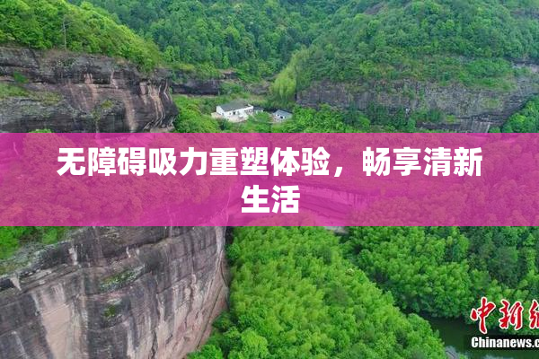 无障碍吸力重塑体验，畅享清新生活