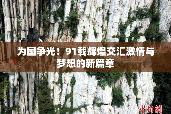 为国争光！91载辉煌交汇激情与梦想的新篇章