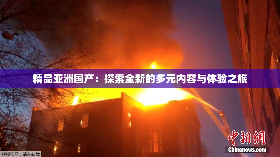 精品亚洲国产：探索全新的多元内容与体验之旅
