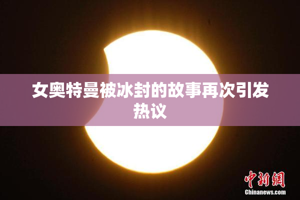 女奥特曼被冰封的故事再次引发热议