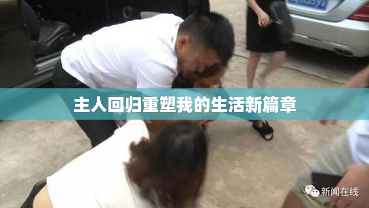 主人回归重塑我的生活新篇章