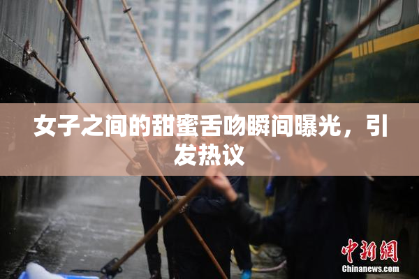 女子之间的甜蜜舌吻瞬间曝光，引发热议