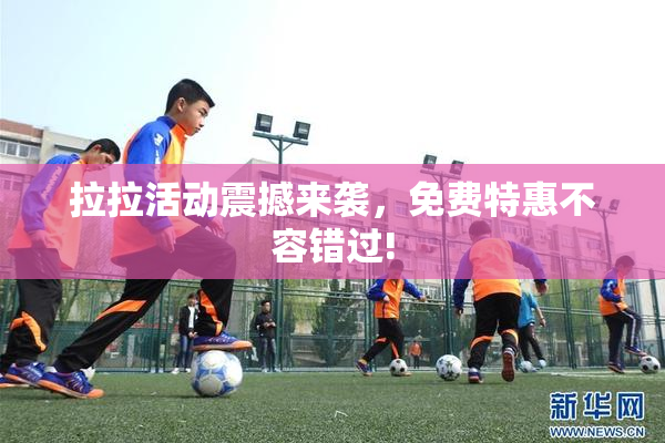 拉拉活动震撼来袭，免费特惠不容错过!