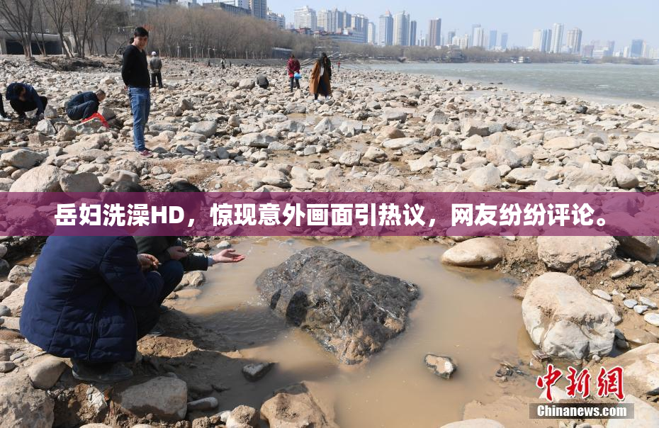 岳妇洗澡HD，惊现意外画面引热议，网友纷纷评论。