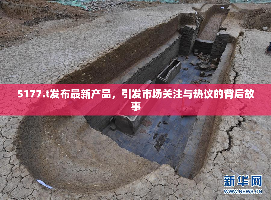 5177.t发布最新产品，引发市场关注与热议的背后故事