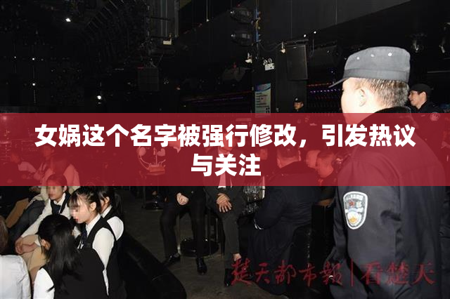 女娲这个名字被强行修改，引发热议与关注