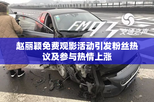 赵丽颖免费观影活动引发粉丝热议及参与热情上涨