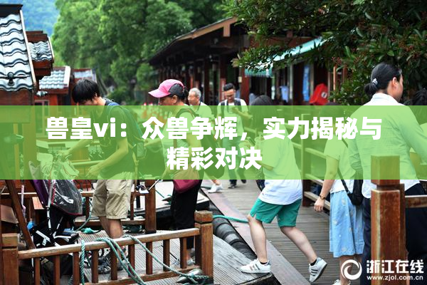 兽皇vi：众兽争辉，实力揭秘与精彩对决