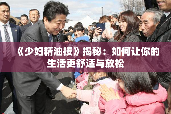 《少妇精油按》揭秘：如何让你的生活更舒适与放松