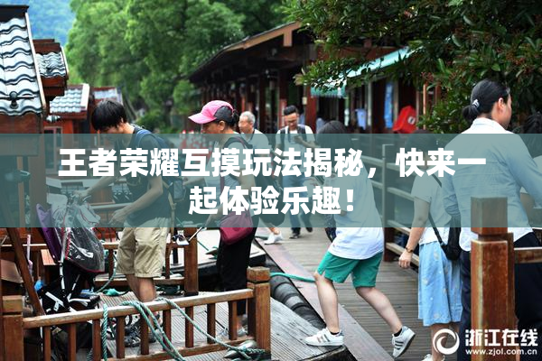 王者荣耀互摸玩法揭秘，快来一起体验乐趣！